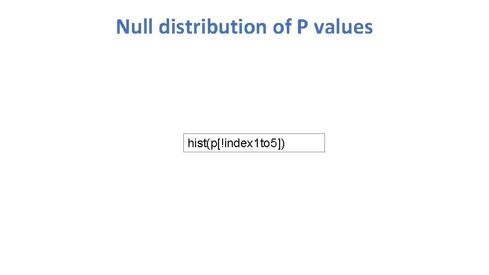 Null distribution of P values hist(p[!index 1 to 5]) 