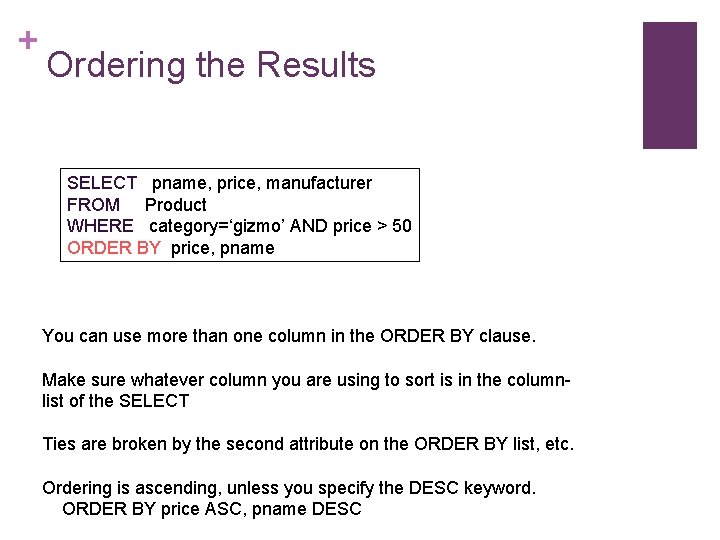 + Ordering the Results SELECT pname, price, manufacturer FROM Product WHERE category=‘gizmo’ AND price