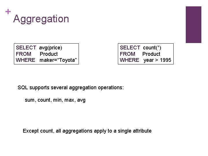 + Aggregation SELECT avg(price) FROM Product WHERE maker=“Toyota” SELECT count(*) FROM Product WHERE year