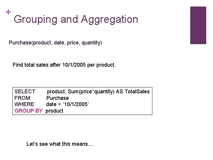 + Grouping and Aggregation Purchase(product, date, price, quantity) Find total sales after 10/1/2005 per