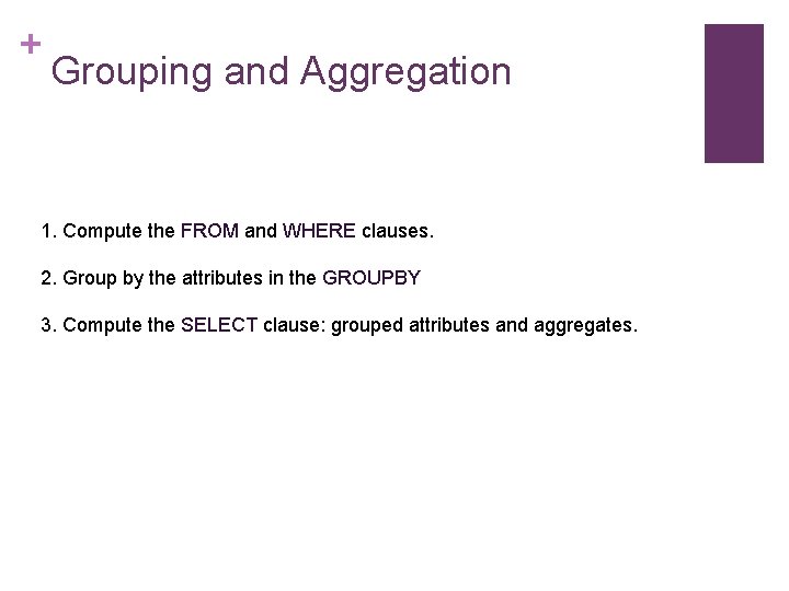 + Grouping and Aggregation 1. Compute the FROM and WHERE clauses. 2. Group by