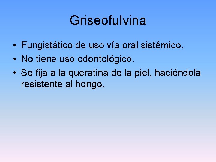 Griseofulvina • Fungistático de uso vía oral sistémico. • No tiene uso odontológico. •