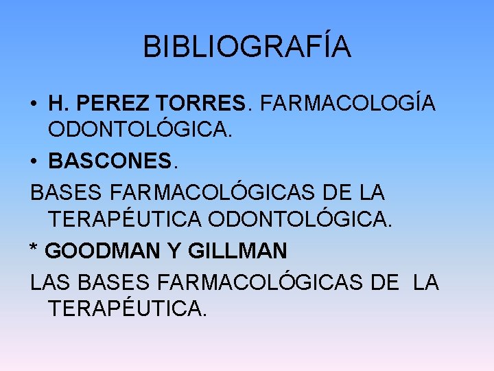 BIBLIOGRAFÍA • H. PEREZ TORRES. FARMACOLOGÍA ODONTOLÓGICA. • BASCONES. BASES FARMACOLÓGICAS DE LA TERAPÉUTICA