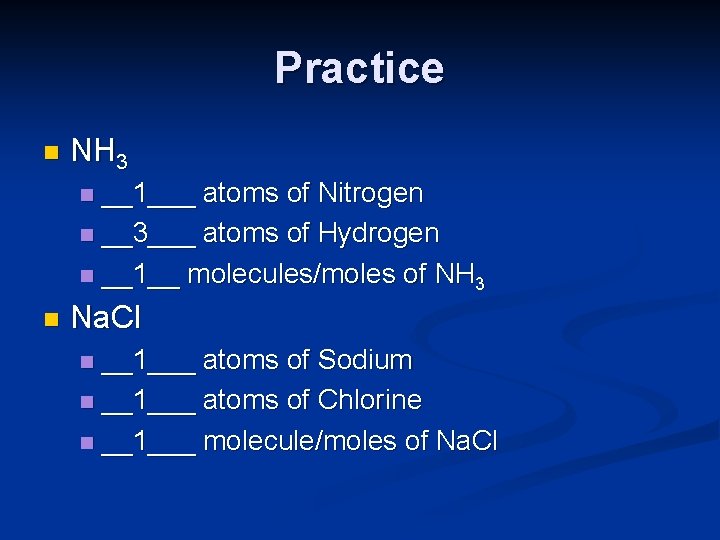 Practice n NH 3 __1___ atoms of Nitrogen n __3___ atoms of Hydrogen n