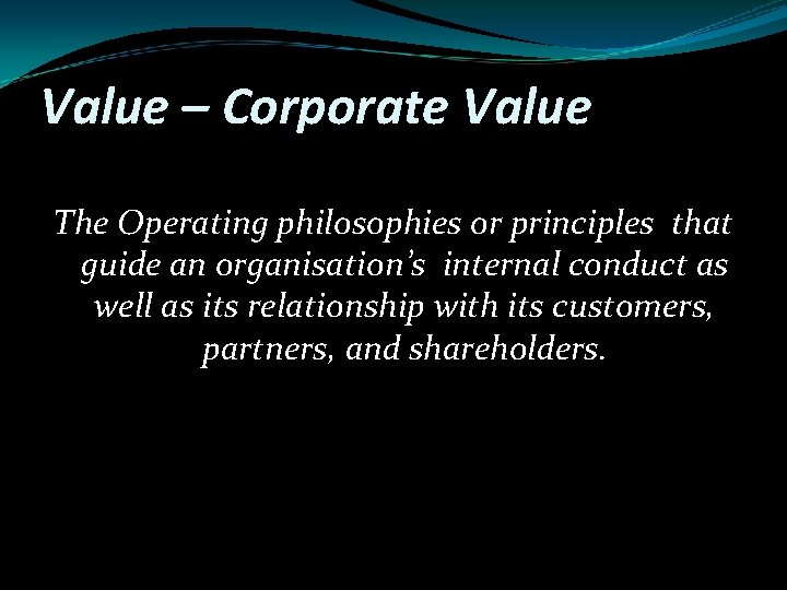 Value – Corporate Value The Operating philosophies or principles that guide an organisation’s internal