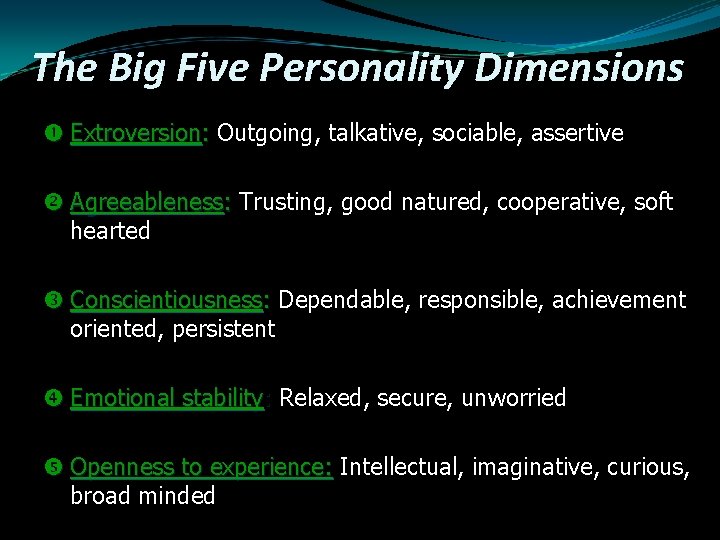 The Big Five Personality Dimensions Extroversion: Outgoing, talkative, sociable, assertive Agreeableness: Trusting, good natured,