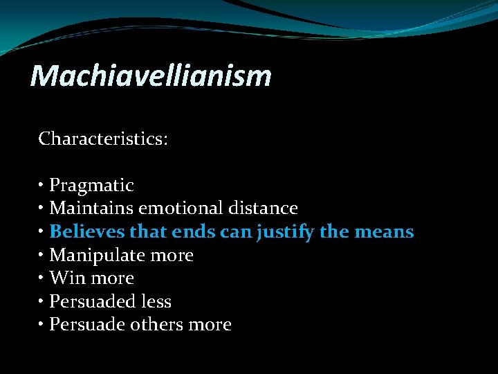 Machiavellianism Characteristics: • Pragmatic • Maintains emotional distance • Believes that ends can justify