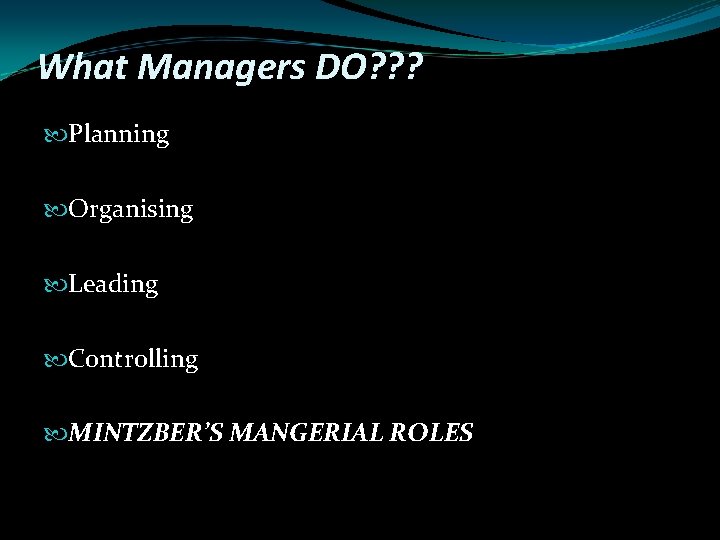 What Managers DO? ? ? Planning Organising Leading Controlling MINTZBER’S MANGERIAL ROLES 