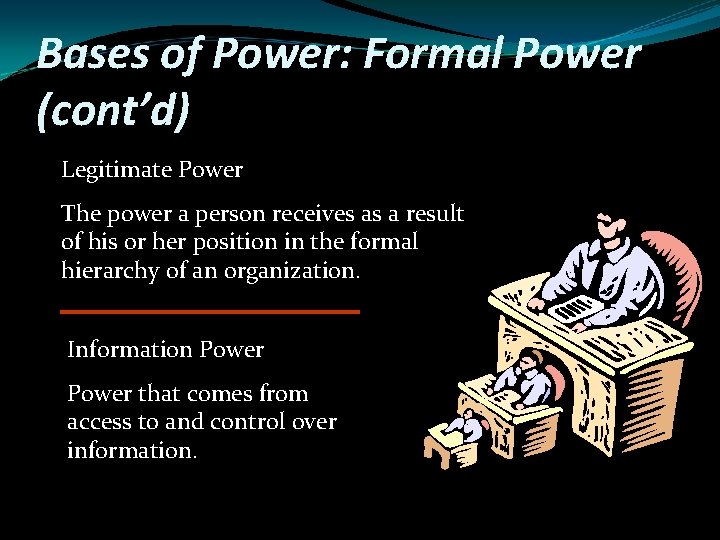 Bases of Power: Formal Power (cont’d) Legitimate Power The power a person receives as