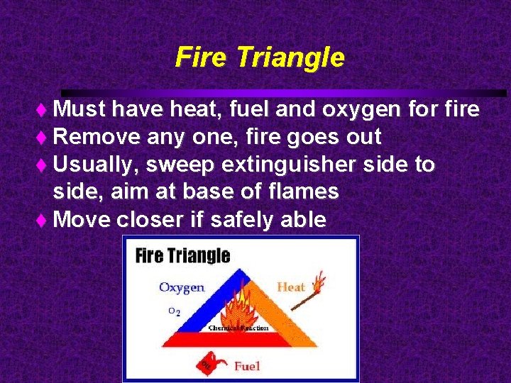 Fire Triangle Must have heat, fuel and oxygen for fire Remove any one, fire