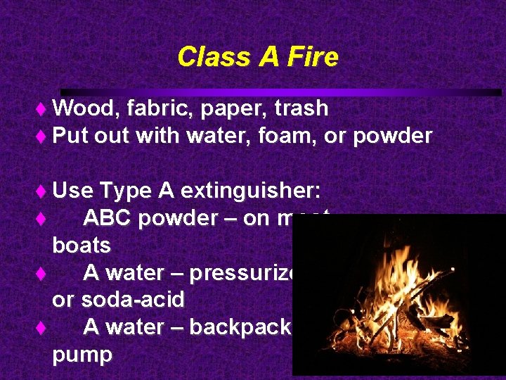 Class A Fire Wood, fabric, paper, trash Put out with water, foam, or powder