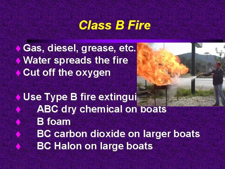 Class B Fire Gas, diesel, grease, etc. Water spreads the fire Cut off the