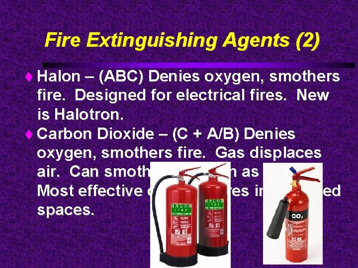 Fire Extinguishing Agents (2) Halon – (ABC) Denies oxygen, smothers fire. Designed for electrical