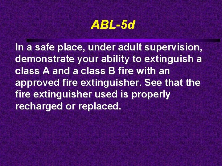 ABL-5 d In a safe place, under adult supervision, demonstrate your ability to extinguish