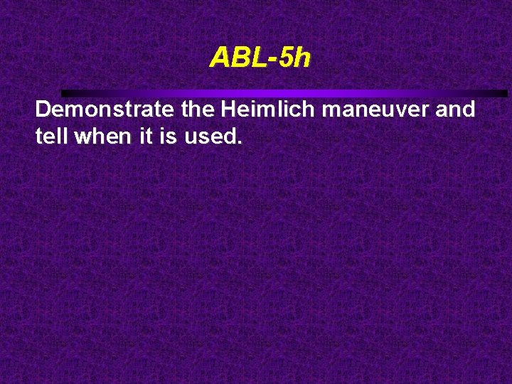 ABL-5 h Demonstrate the Heimlich maneuver and tell when it is used. 