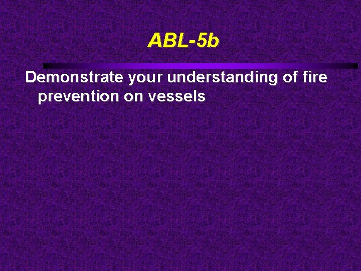 ABL-5 b Demonstrate your understanding of fire prevention on vessels 
