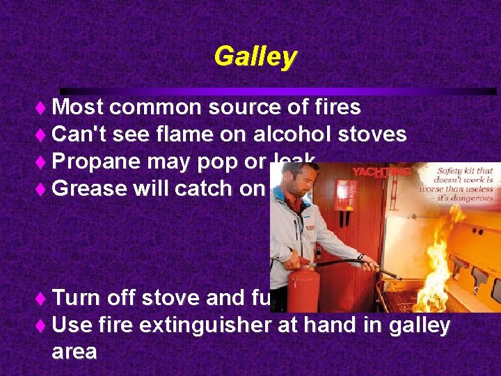 Galley Most common source of fires Can't see flame on alcohol stoves Propane may