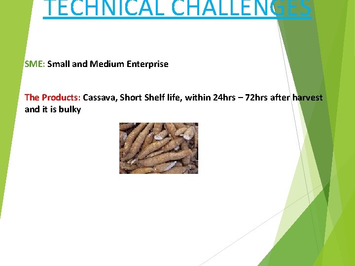 TECHNICAL CHALLENGES SME: Small and Medium Enterprise The Products: Cassava, Short Shelf life, within