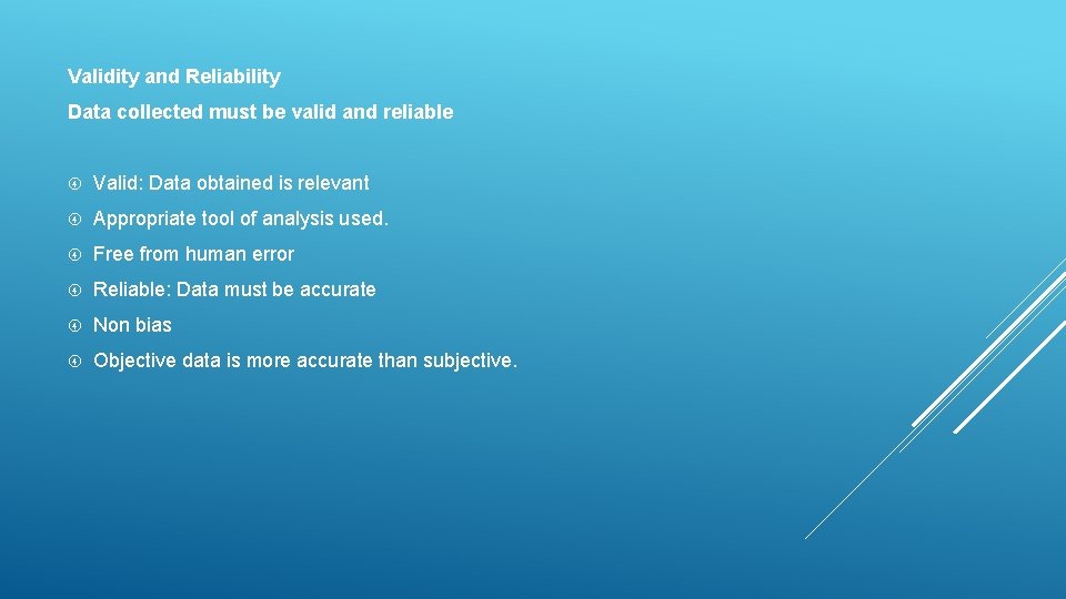 Validity and Reliability Data collected must be valid and reliable Valid: Data obtained is