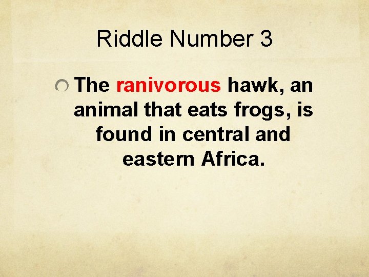 Riddle Number 3 The ranivorous hawk, an animal that eats frogs, is found in