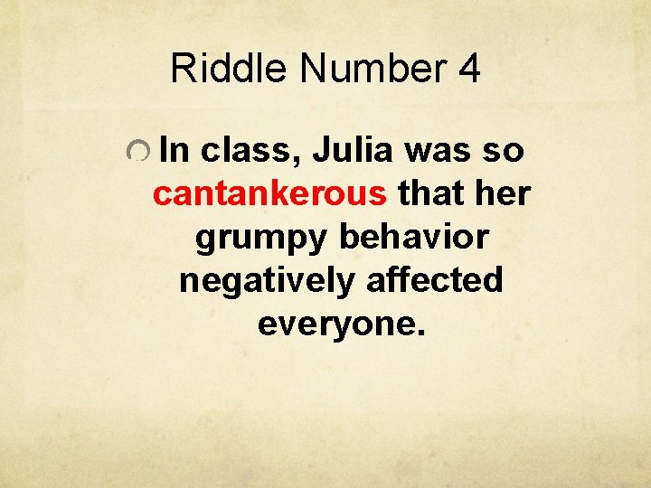 Riddle Number 4 In class, Julia was so cantankerous that her grumpy behavior negatively