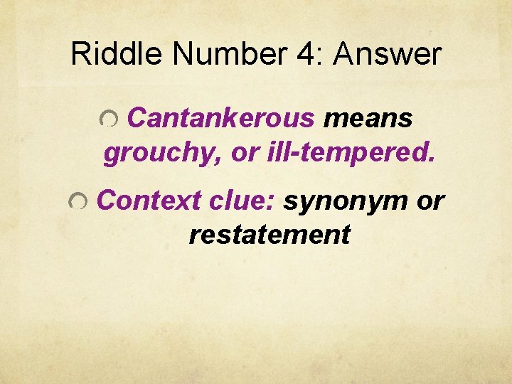 Riddle Number 4: Answer Cantankerous means grouchy, or ill-tempered. Context clue: synonym or restatement