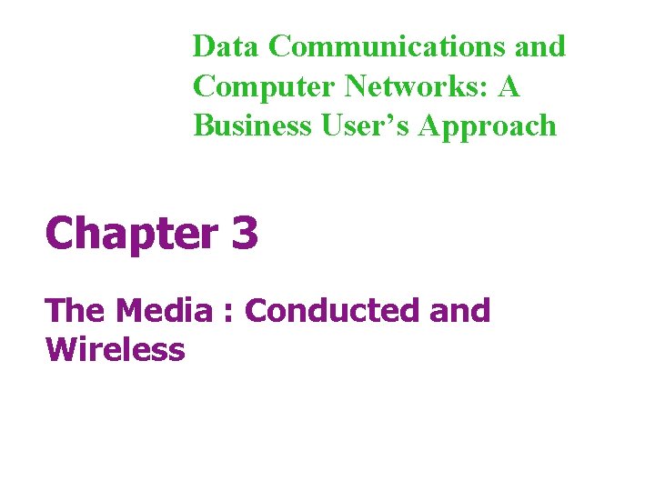 Data Communications and Computer Networks: A Business User’s Approach Chapter 3 The Media :