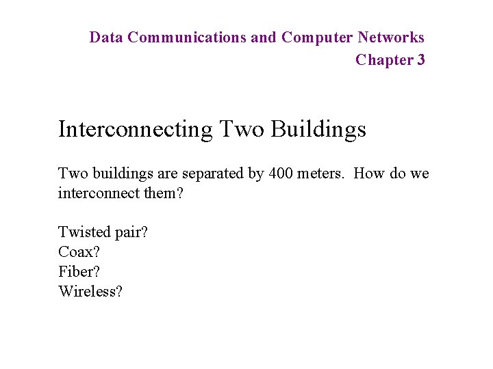 Data Communications and Computer Networks Chapter 3 Interconnecting Two Buildings Two buildings are separated