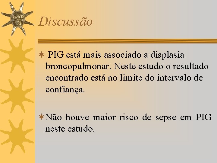 Discussão ¬ PIG está mais associado a displasia broncopulmonar. Neste estudo o resultado encontrado