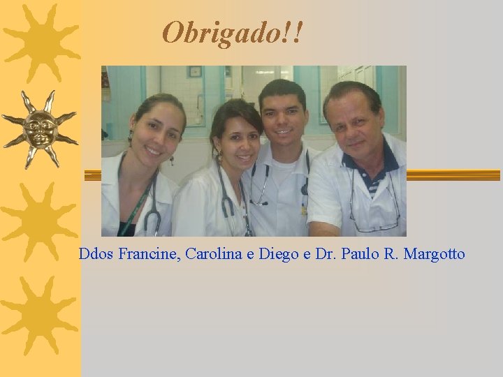 Obrigado!! Ddos Francine, Carolina e Diego e Dr. Paulo R. Margotto 