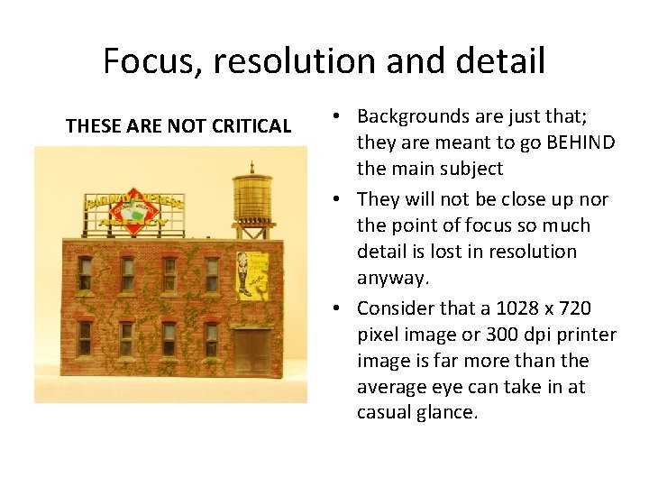 Focus, resolution and detail THESE ARE NOT CRITICAL • Backgrounds are just that; they