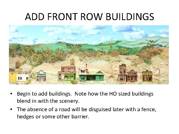 ADD FRONT ROW BUILDINGS • Begin to add buildings. Note how the HO sized