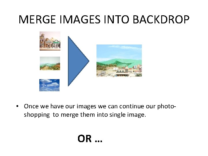 MERGE IMAGES INTO BACKDROP • Once we have our images we can continue our