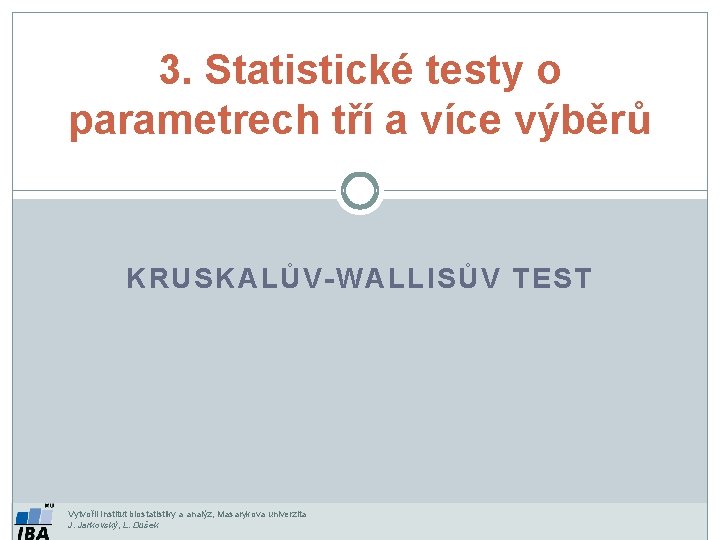 3. Statistické testy o parametrech tří a více výběrů KRUSKALŮV-WALLISŮV TEST Vytvořil Institut biostatistiky