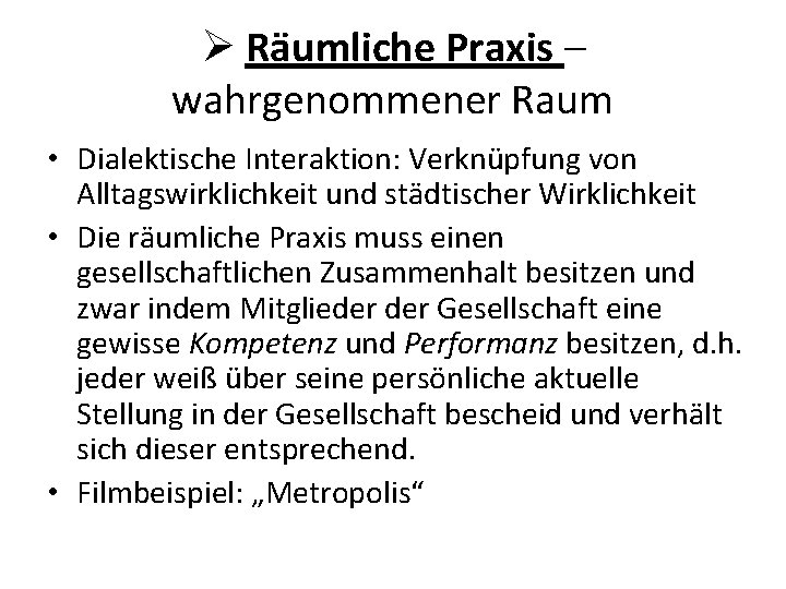 Ø Räumliche Praxis – wahrgenommener Raum • Dialektische Interaktion: Verknüpfung von Alltagswirklichkeit und städtischer Ø Räumliche Praxis – wahrgenommener Raum • Dialektische Interaktion: Verknüpfung von Alltagswirklichkeit und städtischer