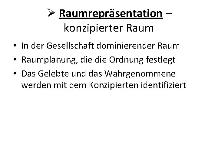 Ø Raumrepräsentation – konzipierter Raum • In der Gesellschaft dominierender Raum • Raumplanung, die