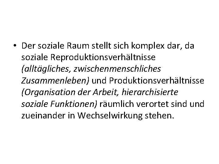  • Der soziale Raum stellt sich komplex dar, da soziale Reproduktionsverhältnisse (alltägliches, zwischenmenschliches