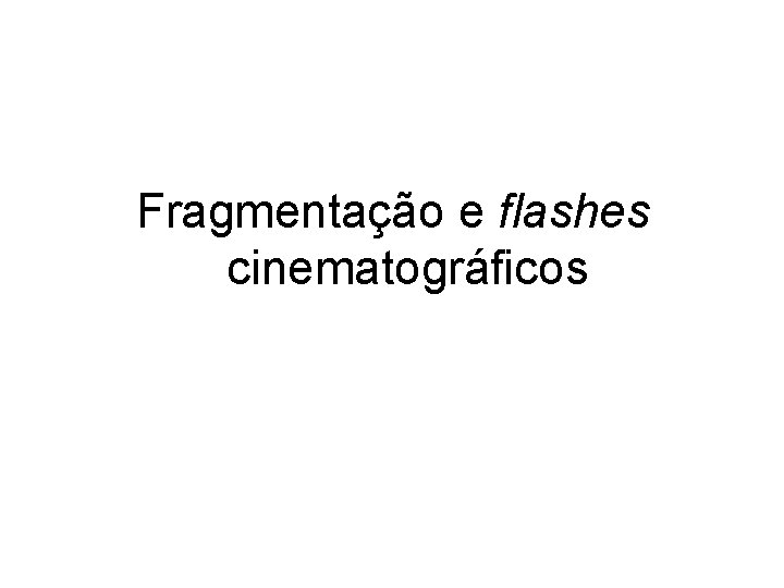 Fragmentação e flashes cinematográficos 