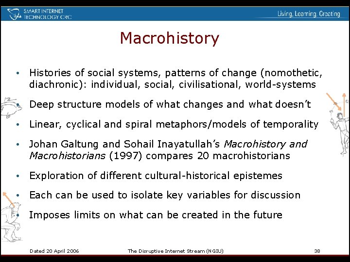 Macrohistory • Histories of social systems, patterns of change (nomothetic, diachronic): individual, social, civilisational,