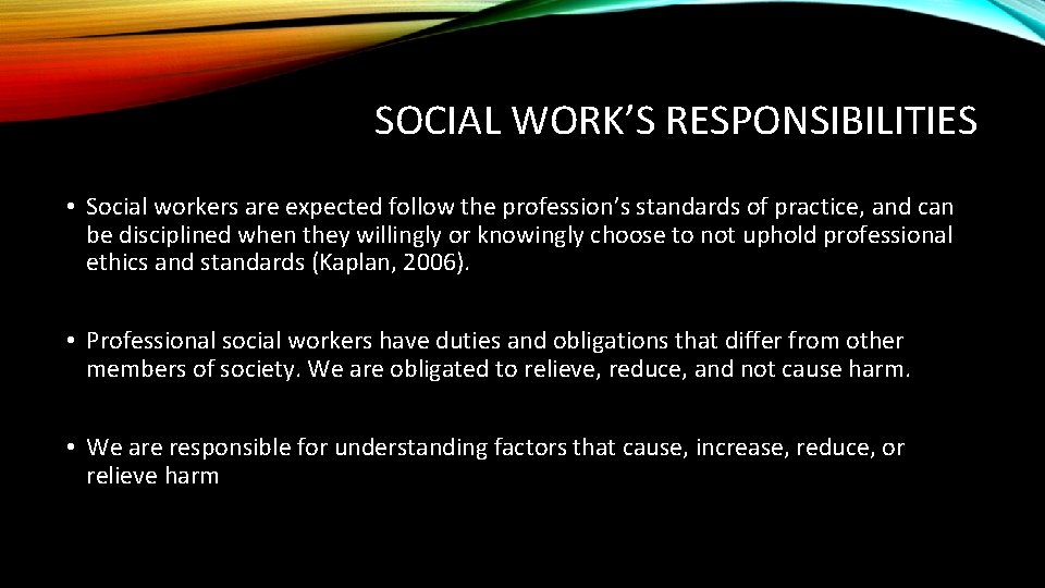 SOCIAL WORK’S RESPONSIBILITIES • Social workers are expected follow the profession’s standards of practice,