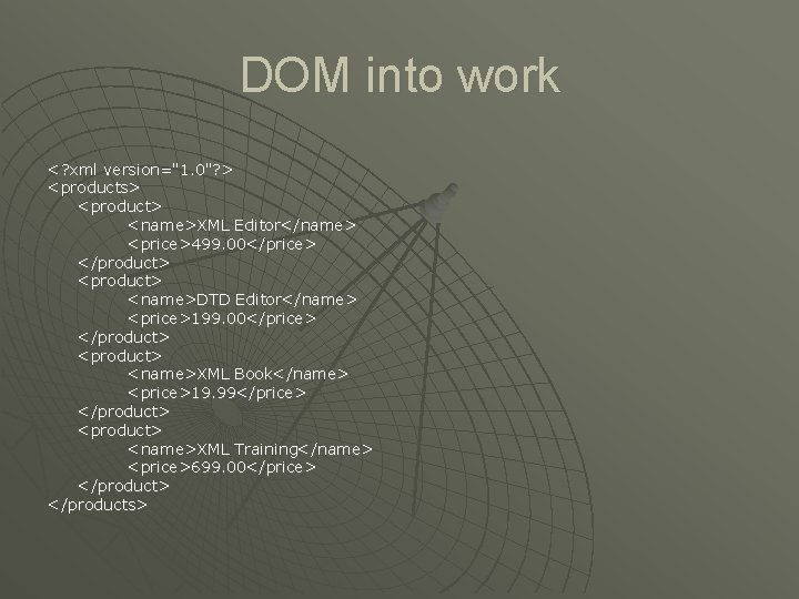 DOM into work <? xml version="1. 0"? > <products> <product> <name>XML Editor</name> <price>499. 00</price>