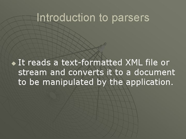 Introduction to parsers u It reads a text-formatted XML file or stream and converts