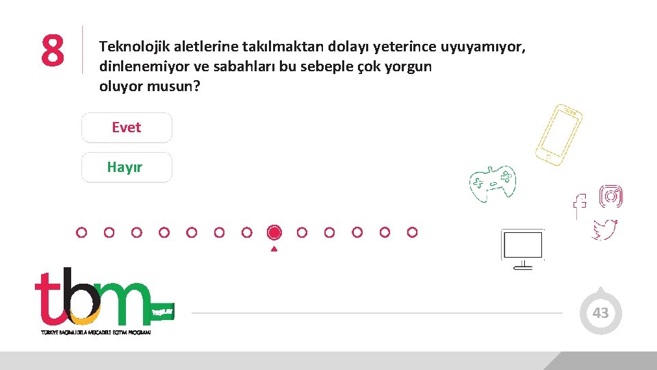 8 Teknolojik aletlerine takılmaktan dolayı yeterince uyuyamıyor, dinlenemiyor ve sabahları bu sebeple çok yorgun