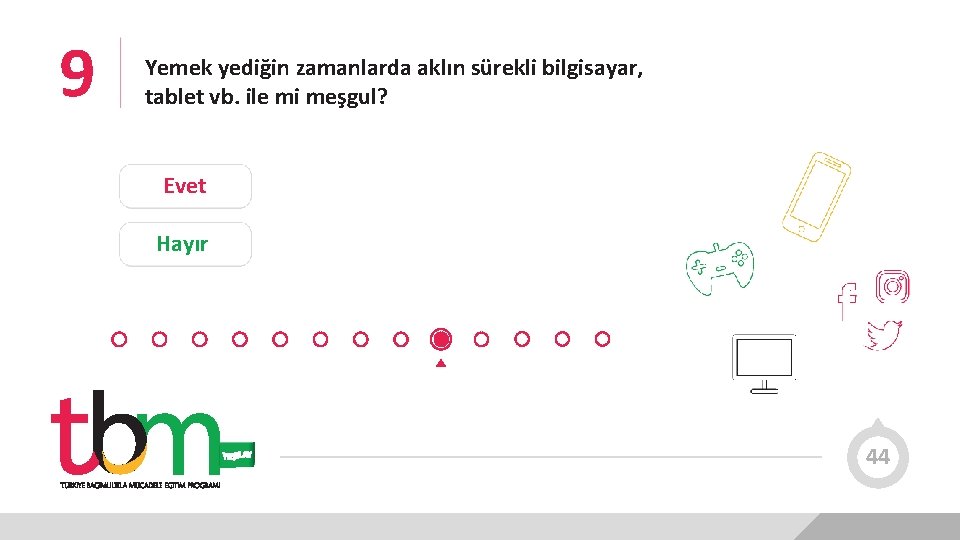 9 Yemek yediğin zamanlarda aklın sürekli bilgisayar, tablet vb. ile mi meşgul? Evet Hayır