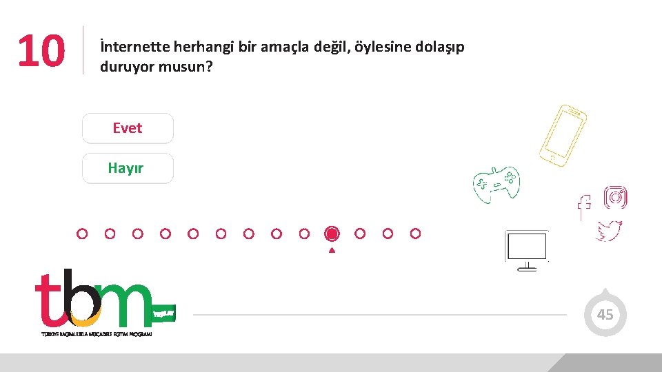 10 İnternette herhangi bir amaçla değil, öylesine dolaşıp duruyor musun? Evet Hayır 45 