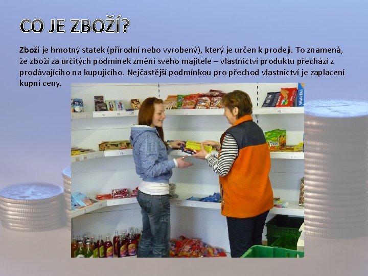 CO JE ZBOŽÍ? Zboží je hmotný statek (přírodní nebo vyrobený), který je určen k