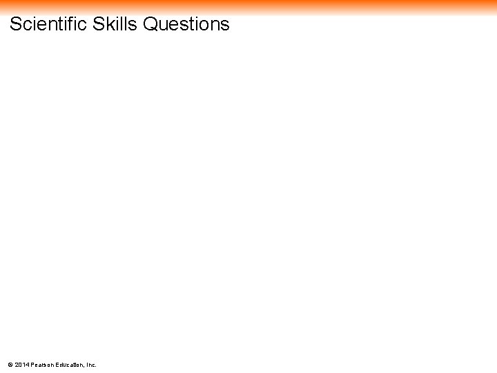 Scientific Skills Questions © 2014 Pearson Education, Inc. 