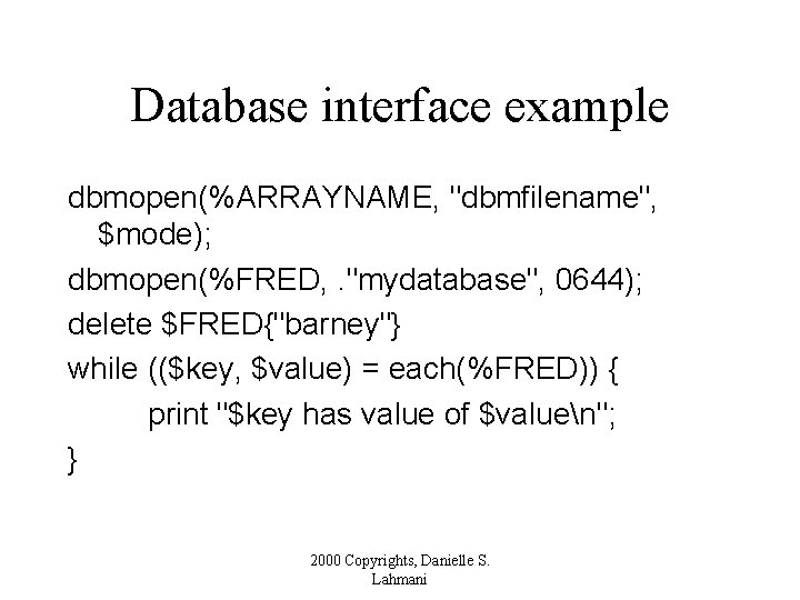 Database interface example dbmopen(%ARRAYNAME, "dbmfilename", $mode); dbmopen(%FRED, . "mydatabase", 0644); delete $FRED{"barney"} while (($key,