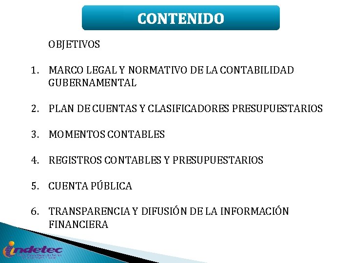 CONTENIDO OBJETIVOS 1. MARCO LEGAL Y NORMATIVO DE LA CONTABILIDAD GUBERNAMENTAL 2. PLAN DE
