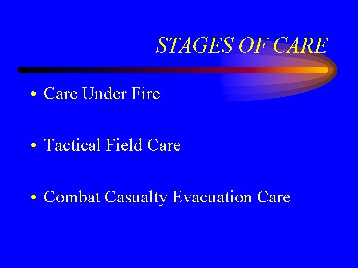 STAGES OF CARE • Care Under Fire • Tactical Field Care • Combat Casualty